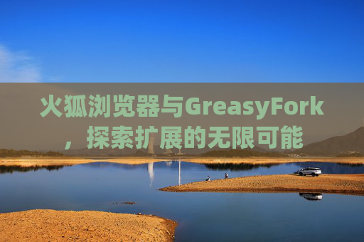 火狐浏览器与GreasyFork，探索扩展的无限可能